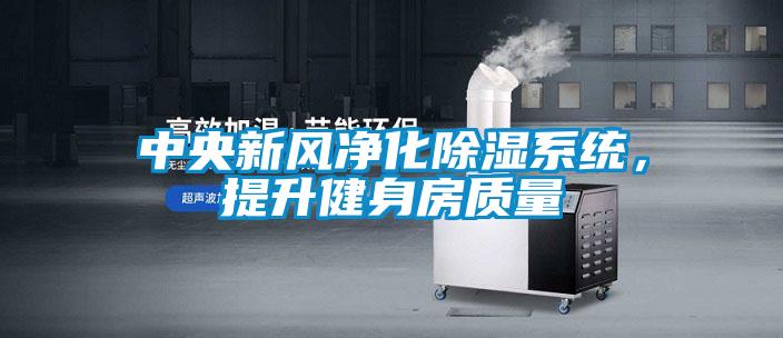 中央新風凈化除濕系統(tǒng)，提升健身房質(zhì)量