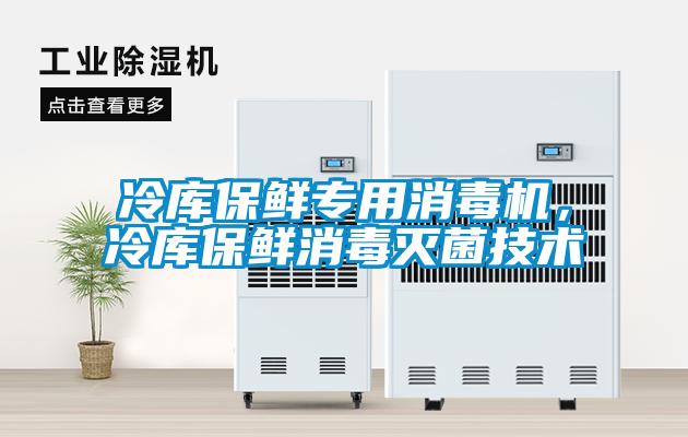 冷庫保鮮專用消毒機，冷庫保鮮消毒滅菌技術(shù)