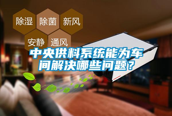 中央供料系統(tǒng)能為車間解決哪些問題？
