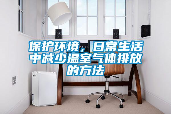 保護環境，日常生活中減少溫室氣體排放的方法