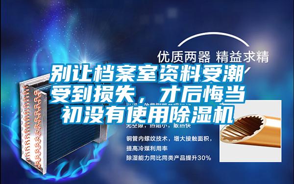 別讓檔案室資料受潮受到損失，才后悔當初沒有使用除濕機