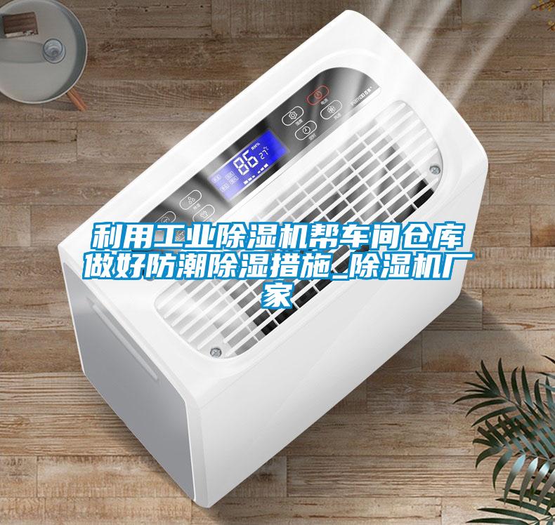 利用工業(yè)除濕機幫車間倉庫做好防潮除濕措施_除濕機廠家
