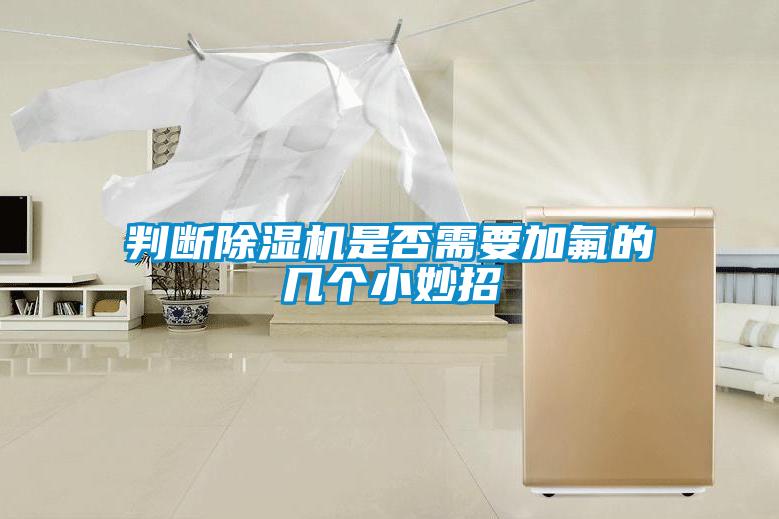 判斷除濕機(jī)是否需要加氟的幾個小妙招
