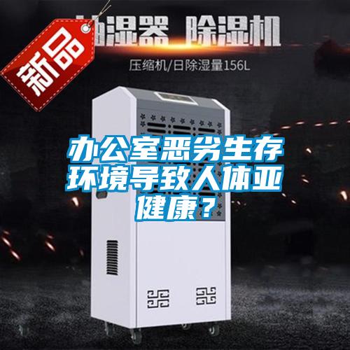 辦公室惡劣生存環境導致人體亞健康？