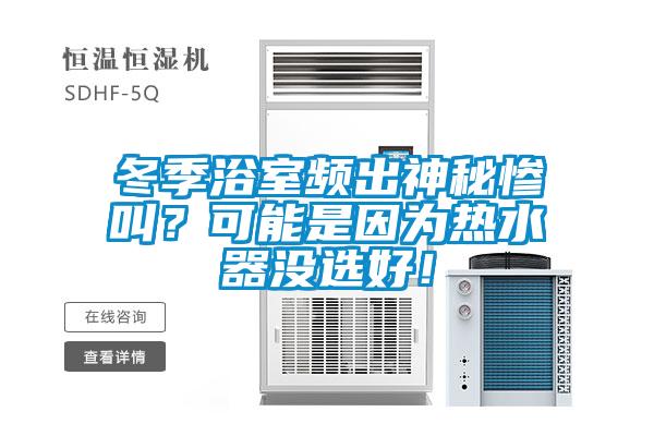 冬季浴室頻出神秘慘叫？可能是因?yàn)闊崴鳑]選好！