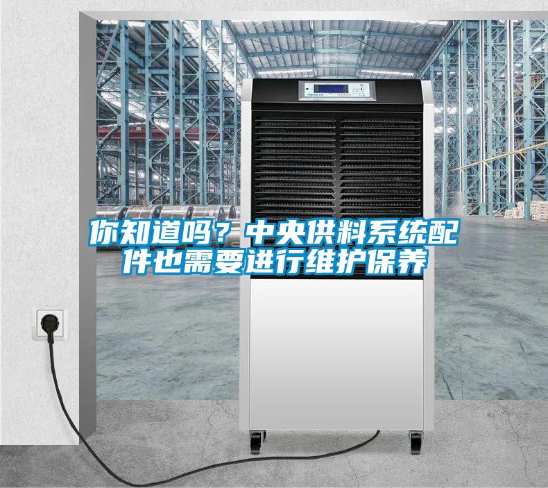 你知道嗎？中央供料系統(tǒng)配件也需要進(jìn)行維護(hù)保養(yǎng)