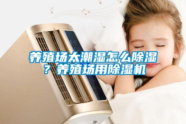 養(yǎng)殖場太潮濕怎么除濕？養(yǎng)殖場用除濕機