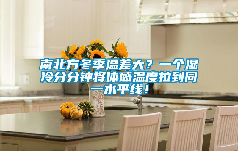 南北方冬季溫差大？一個(gè)濕冷分分鐘將體感溫度拉到同一水平線(xiàn)！