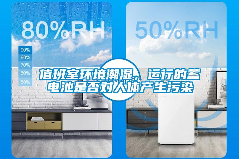 值班室環(huán)境潮濕，運行的蓄電池是否對人體產生污染