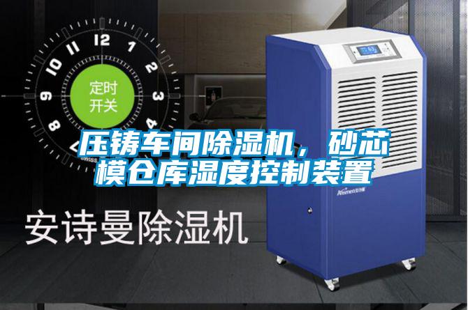 壓鑄車間除濕機，砂芯模倉庫濕度控制裝置