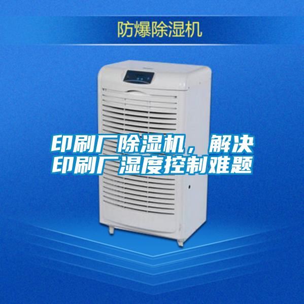 印刷廠除濕機(jī)，解決印刷廠濕度控制難題