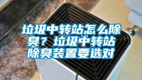垃圾中轉站怎么除臭？垃圾中轉站除臭裝置要選對
