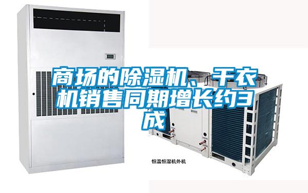 商場(chǎng)的除濕機(jī)、干衣機(jī)銷售同期增長(zhǎng)約3成