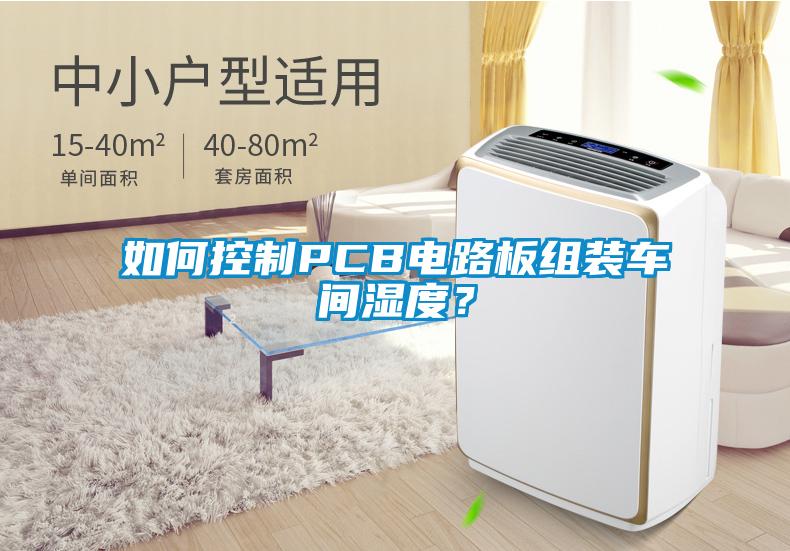 如何控制PCB電路板組裝車間濕度？
