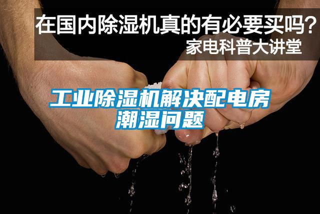 工業(yè)除濕機(jī)解決配電房潮濕問(wèn)題