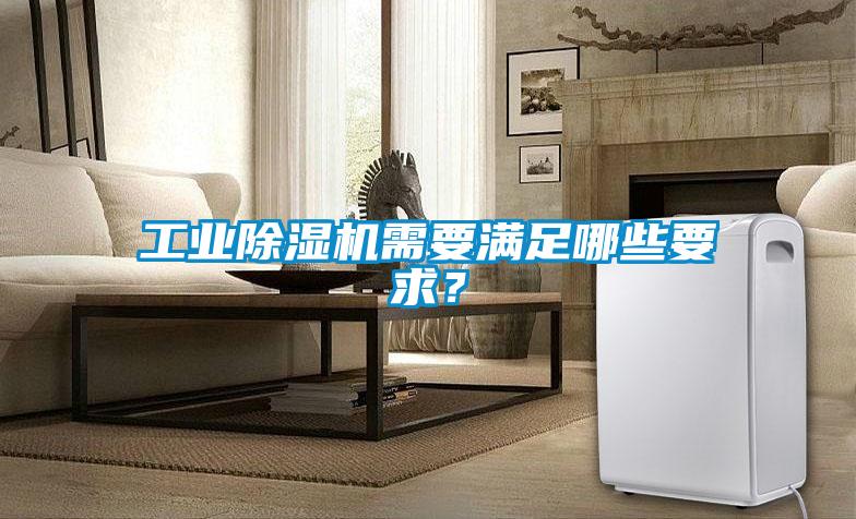 工業(yè)除濕機需要滿足哪些要求？