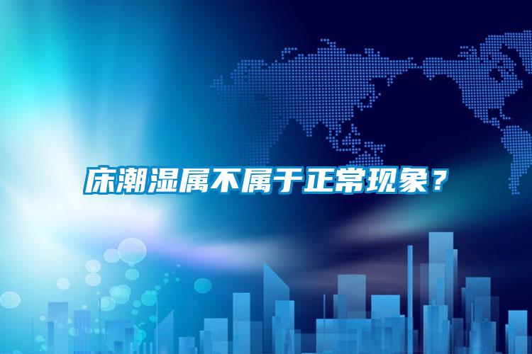 床潮濕屬不屬于正常現象？
