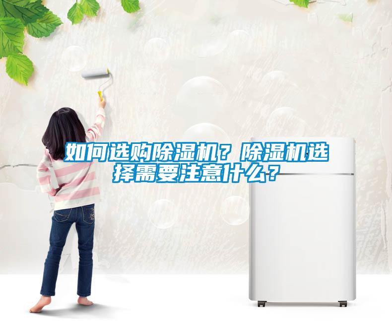 如何選購除濕機(jī)？除濕機(jī)選擇需要注意什么？