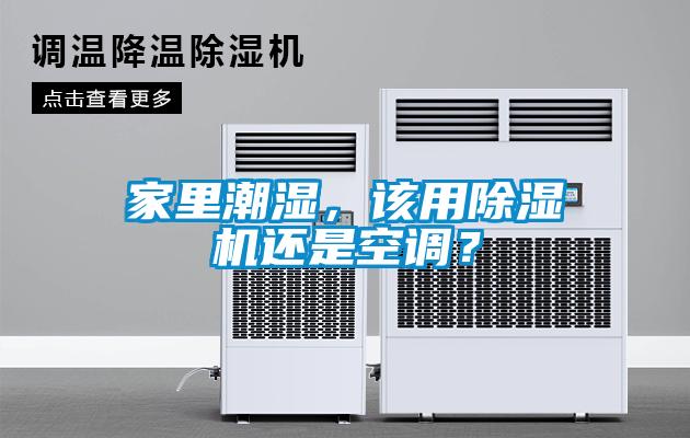 家里潮濕，該用除濕機還是空調？