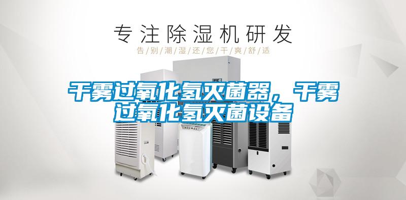 干霧過氧化氫滅菌器，干霧過氧化氫滅菌設備