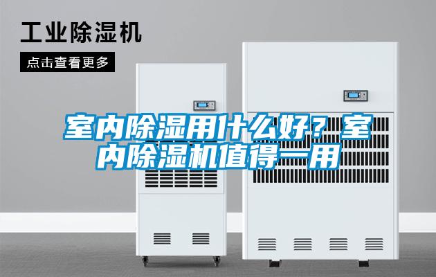 室內(nèi)除濕用什么好？室內(nèi)除濕機(jī)值得一用