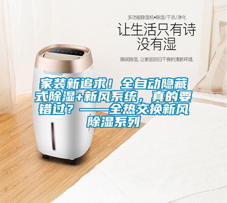 家裝新追求！全自動隱藏式除濕+新風系統(tǒng)，真的要錯過？——全熱交換新風除濕系列