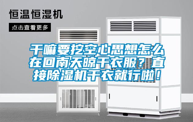 干嘛要挖空心思想怎么在回南天晾干衣服？直接除濕機干衣就行啦！