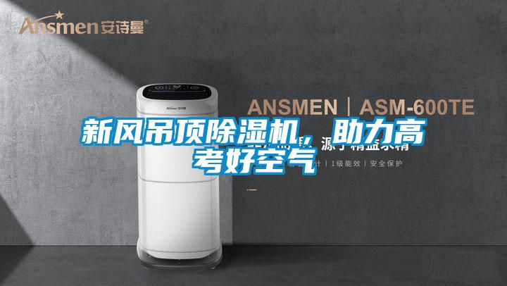 新風吊頂除濕機，助力高考好空氣