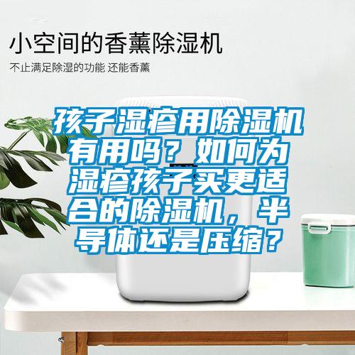 孩子濕疹用除濕機(jī)有用嗎？如何為濕疹孩子買更適合的除濕機(jī)，半導(dǎo)體還是壓縮？