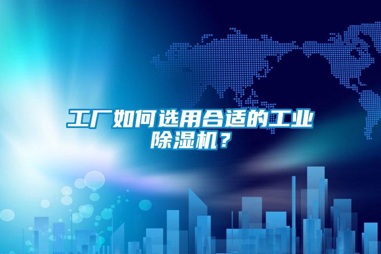 工廠如何選用合適的工業(yè)除濕機？