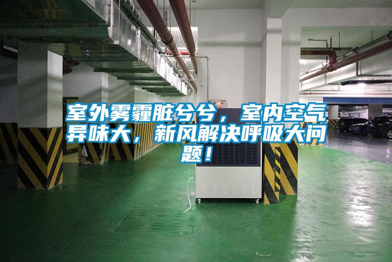 室外霧霾臟兮兮，室內(nèi)空氣異味大，新風解決呼吸大問題！