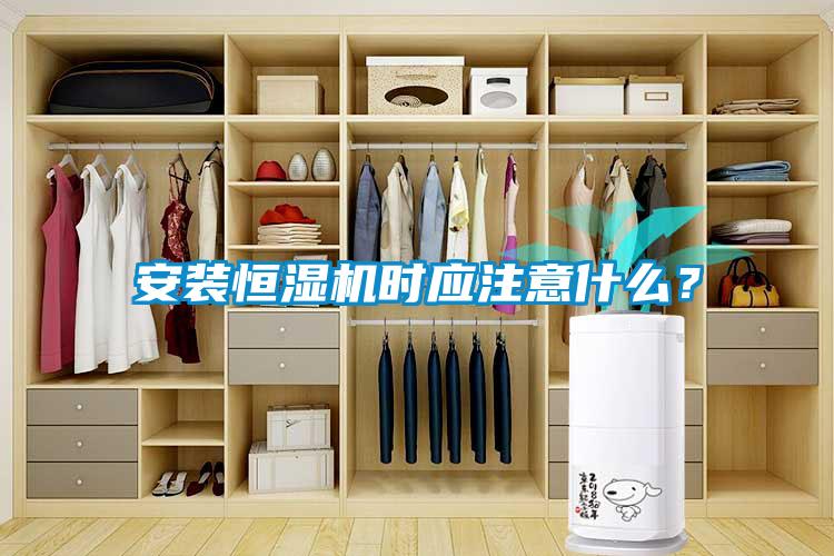 安裝恒濕機時應(yīng)注意什么？