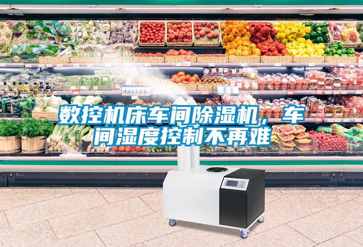 數控機床車間除濕機，車間濕度控制不再難