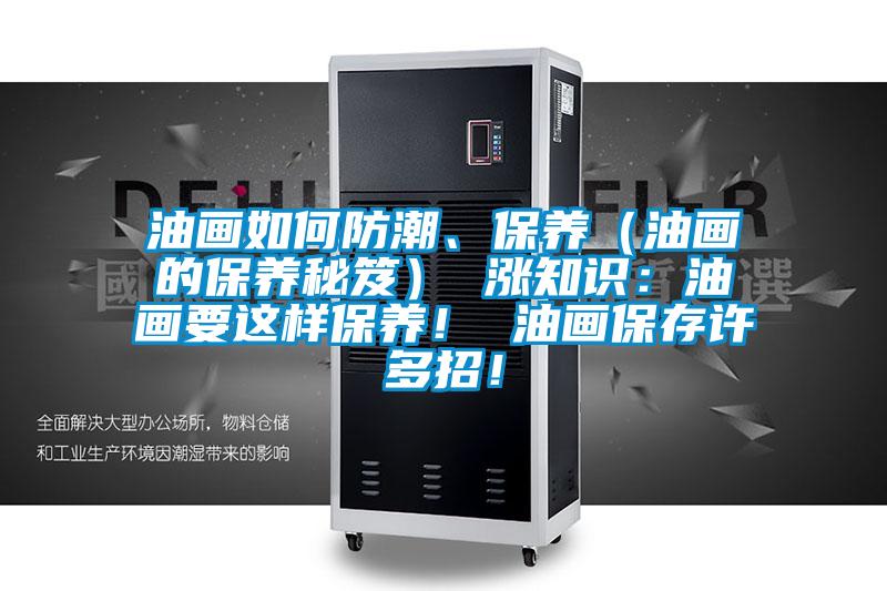油畫如何防潮、保養(yǎng)（油畫的保養(yǎng)秘笈） 漲知識：油畫要這樣保養(yǎng)！ 油畫保存許多招！