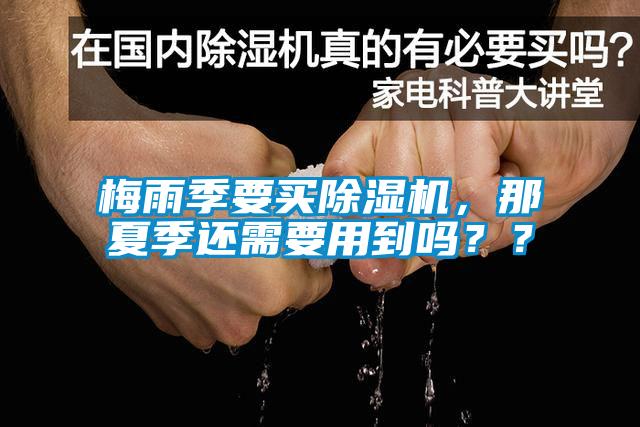 梅雨季要買(mǎi)除濕機(jī)，那夏季還需要用到嗎？？