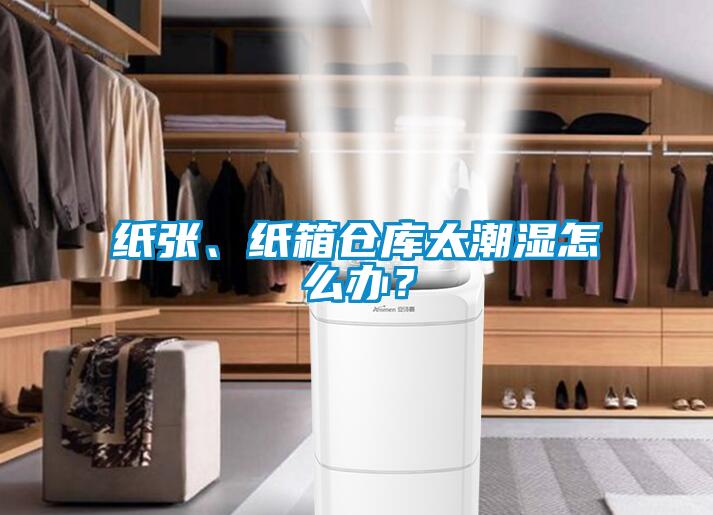 紙張、紙箱倉庫太潮濕怎么辦？