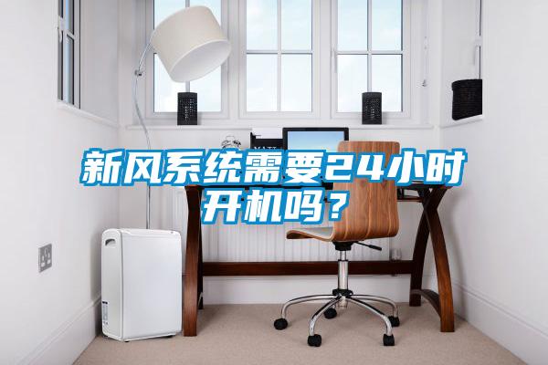新風(fēng)系統(tǒng)需要24小時(shí)開(kāi)機(jī)嗎？