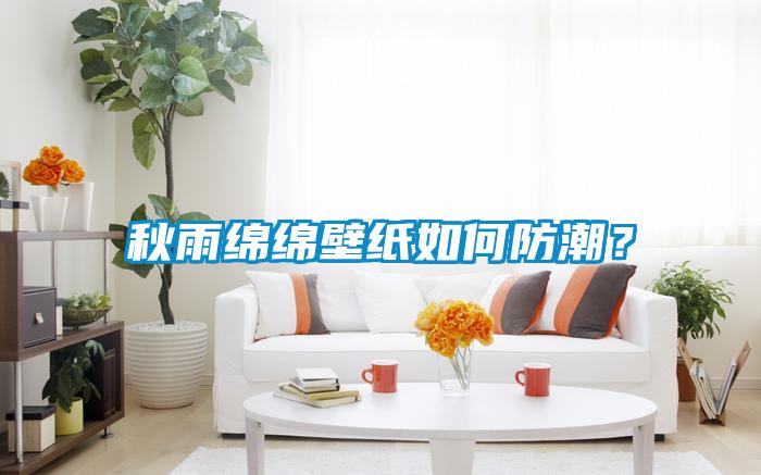 秋雨綿綿壁紙如何防潮？