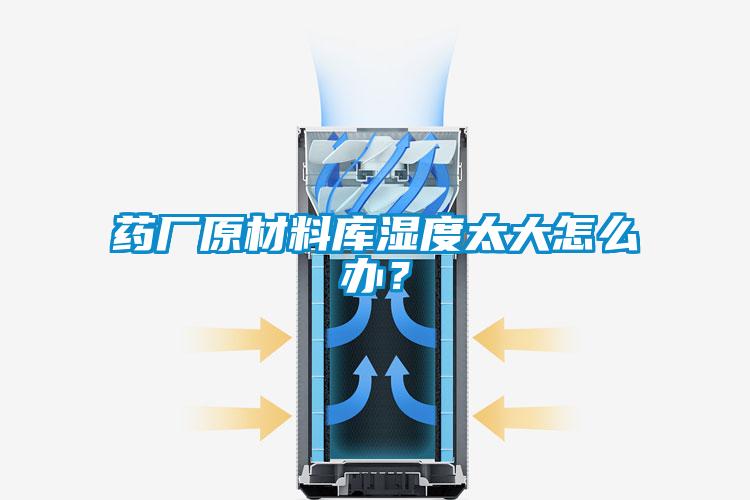 藥廠原材料庫濕度太大怎么辦？