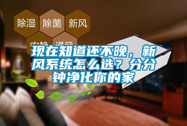 現在知道還不晚，新風系統怎么選？分分鐘凈化你的家
