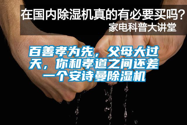 百善孝為先，父母大過天，你和孝道之間還差一個安詩曼除濕機