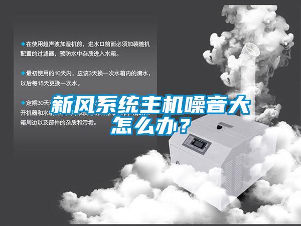 新風(fēng)系統(tǒng)主機(jī)噪音大怎么辦？
