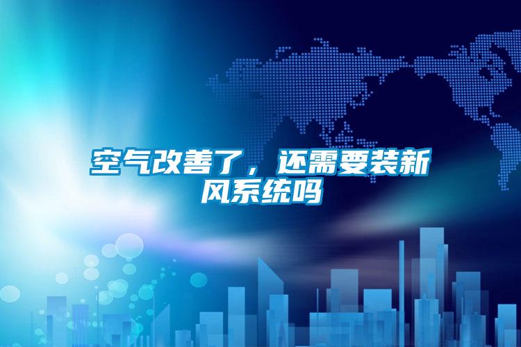 空氣改善了，還需要裝新風系統(tǒng)嗎
