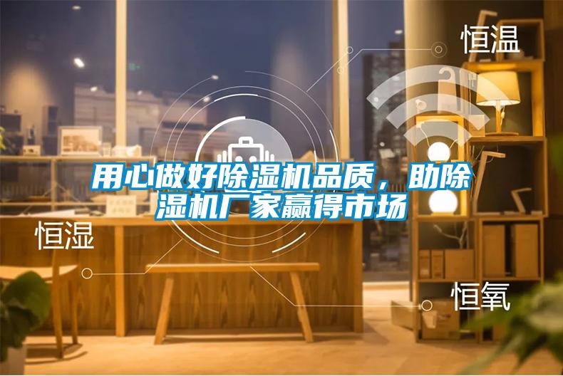 用心做好除濕機(jī)品質(zhì)，助除濕機(jī)廠(chǎng)家贏(yíng)得市場(chǎng)