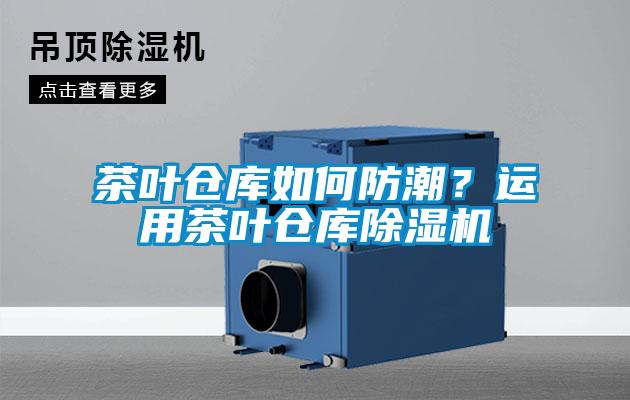 茶葉倉庫如何防潮？運用茶葉倉庫除濕機