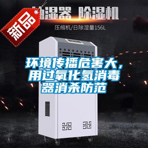 環境傳播危害大，用過氧化氫消毒器消殺防范