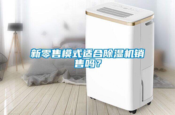 新零售模式適合除濕機銷售嗎？