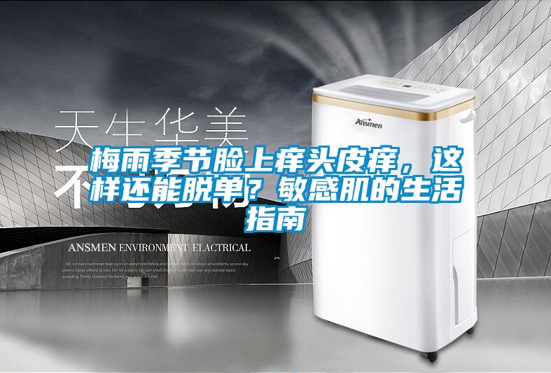 梅雨季節(jié)臉上癢頭皮癢，這樣還能脫單？敏感肌的生活指南