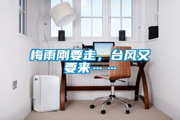 梅雨剛要走，臺風(fēng)又要來……
