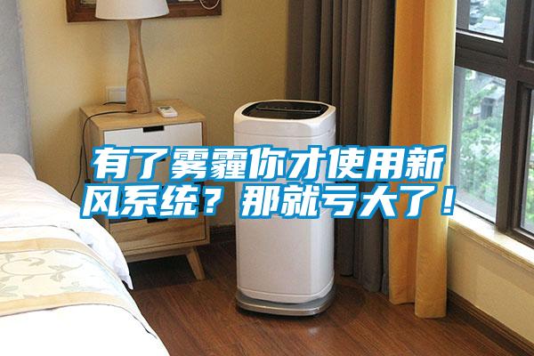 有了霧霾你才使用新風系統？那就虧大了！